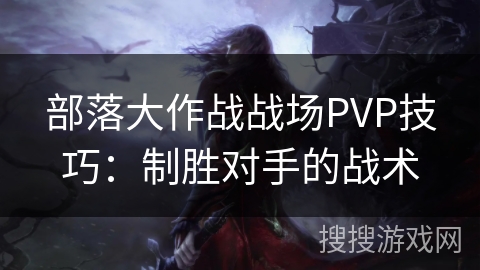 部落大作战战场PVP技巧：制胜对手的战术