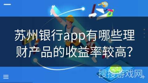 苏州银行app有哪些理财产品的收益率较高？