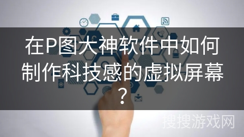 在P图大神软件中如何制作科技感的虚拟屏幕？