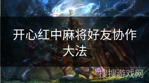 开心红中麻将好友协作大法
