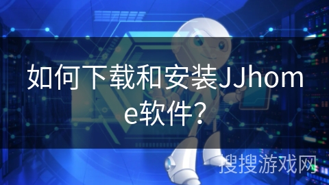 如何下载和安装JJhome软件？