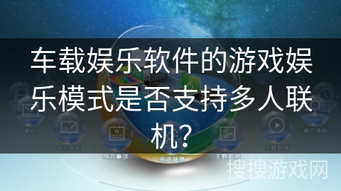 车载娱乐软件的游戏娱乐模式是否支持多人联机？