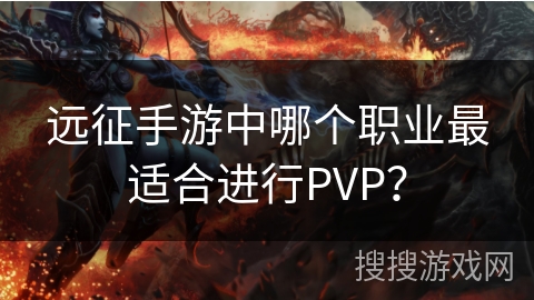 远征手游中哪个职业最适合进行PVP？