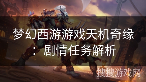梦幻西游游戏天机奇缘：剧情任务解析