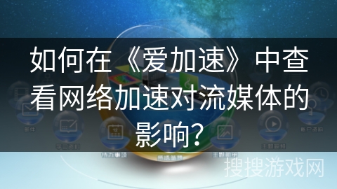 如何在《爱加速》中查看网络加速对流媒体的影响？