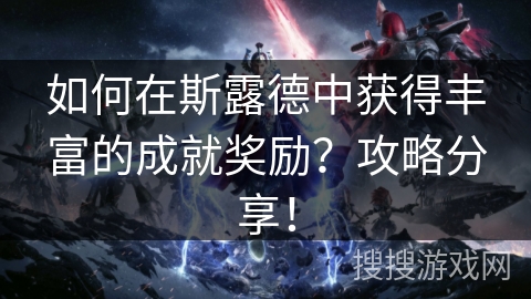 如何在斯露德中获得丰富的成就奖励？攻略分享！