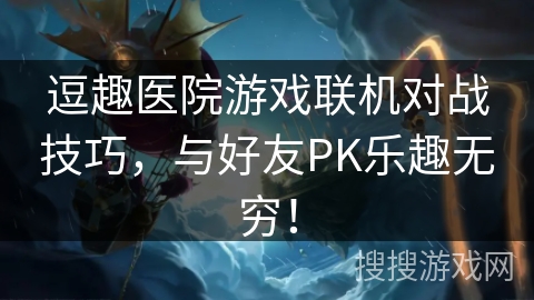 逗趣医院游戏联机对战技巧，与好友PK乐趣无穷！