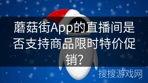 蘑菇街App的直播间是否支持商品限时特价促销？