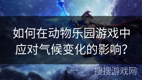 如何在动物乐园游戏中应对气候变化的影响？