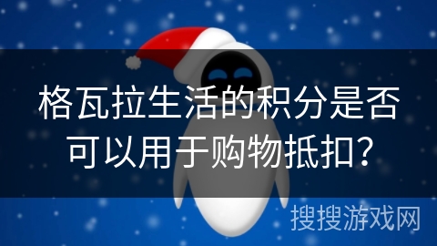 格瓦拉生活的积分是否可以用于购物抵扣？