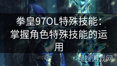 拳皇97OL特殊技能：掌握角色特殊技能的运用