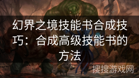 幻界之境技能书合成技巧：合成高级技能书的方法
