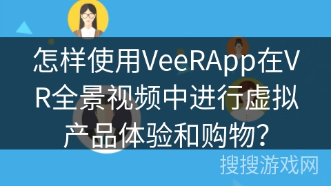 怎样使用VeeRApp在VR全景视频中进行虚拟产品体验和购物？