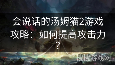 会说话的汤姆猫2游戏攻略：如何提高攻击力？
