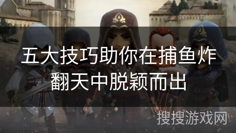五大技巧助你在捕鱼炸翻天中脱颖而出