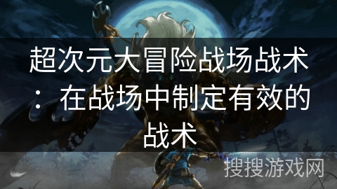 超次元大冒险战场战术：在战场中制定有效的战术