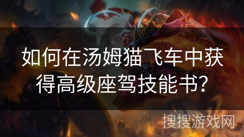 如何在汤姆猫飞车中获得高级座驾技能书？