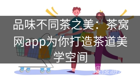 品味不同茶之美：茶窝网app为你打造茶道美学空间