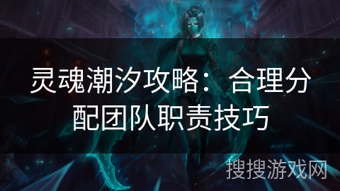 灵魂潮汐攻略：合理分配团队职责技巧