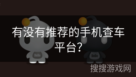 有没有推荐的手机查车平台? 有没有推荐的手机查车平台?