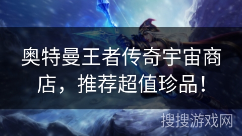 奥特曼王者传奇宇宙商店，推荐超值珍品！