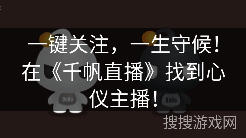一键关注，一生守候！在《千帆直播》找到心仪主播！