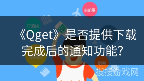 《Qget》是否提供下载完成后的通知功能？