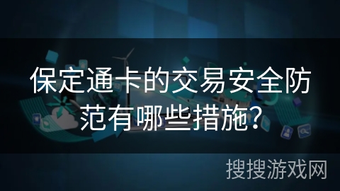 保定通卡的交易安全防范有哪些措施？
