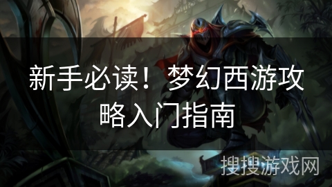 新手必读！梦幻西游攻略入门指南