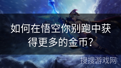 如何在悟空你别跑中获得更多的金币？