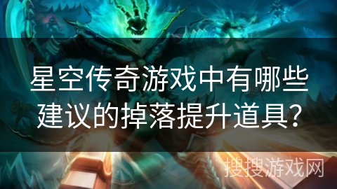星空传奇游戏中有哪些建议的掉落提升道具？