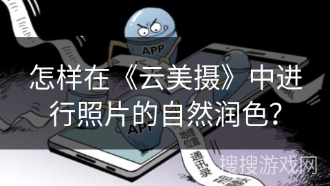 怎样在《云美摄》中进行照片的自然润色？