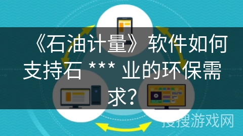 《石油计量》软件如何支持石 *** 业的环保需求？