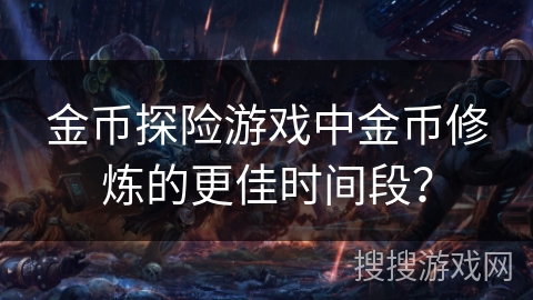金币探险游戏中金币修炼的更佳时间段？