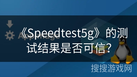 《Speedtest5g》的测试结果是否可信？