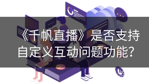 《千帆直播》是否支持自定义互动问题功能？