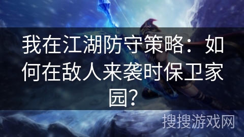 我在江湖防守策略：如何在敌人来袭时保卫家园？