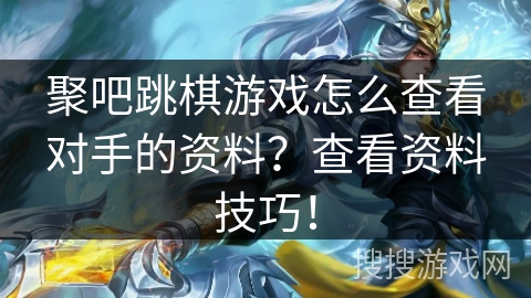 聚吧跳棋游戏怎么查看对手的资料？查看资料技巧！
