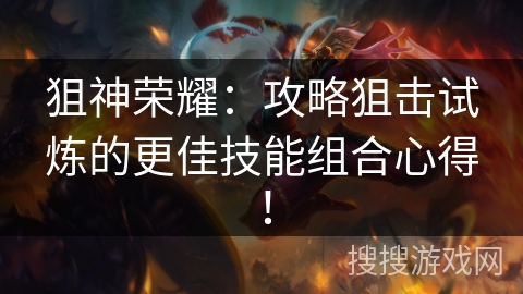 狙神荣耀：攻略狙击试炼的更佳技能组合心得！