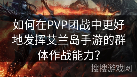 如何在PVP团战中更好地发挥艾兰岛手游的群体作战能力？