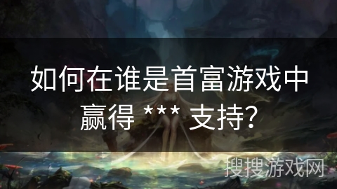 如何在谁是首富游戏中赢得 *** 支持？