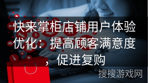 快来掌柜店铺用户体验优化：提高顾客满意度，促进复购