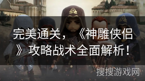 完美通关，《神雕侠侣》攻略战术全面解析！