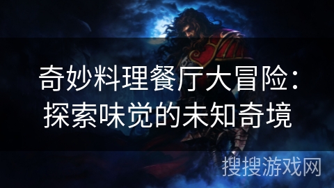 奇妙料理餐厅大冒险：探索味觉的未知奇境