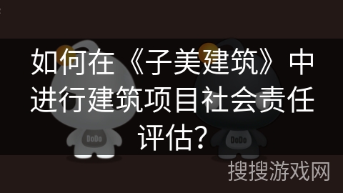 如何在《子美建筑》中进行建筑项目社会责任评估？