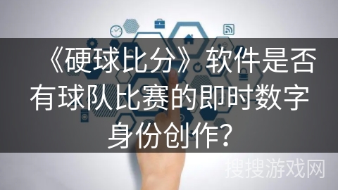 《硬球比分》软件是否有球队比赛的即时数字身份创作？
