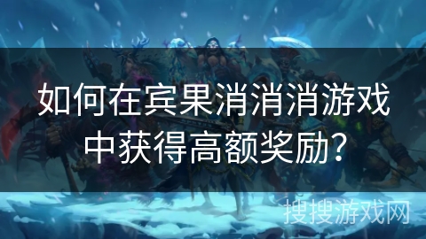 如何在宾果消消消游戏中获得高额奖励？