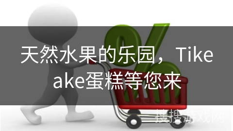 天然水果的乐园，Tikeake蛋糕等您来