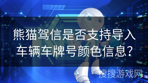熊猫驾信是否支持导入车辆车牌号颜色信息？