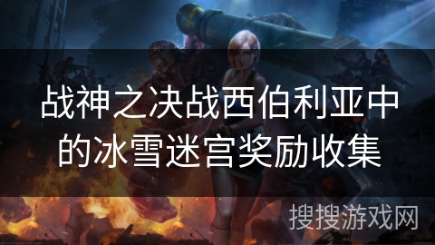 战神之决战西伯利亚中的冰雪迷宫奖励收集